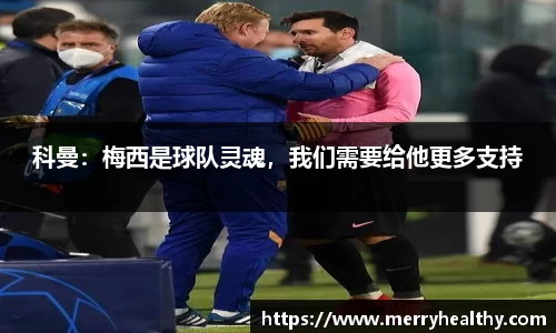 科曼：梅西是球队灵魂，我们需要给他更多支持