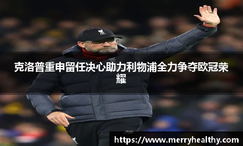 克洛普重申留任决心助力利物浦全力争夺欧冠荣耀