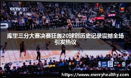 库里三分大赛决赛狂轰20球创历史记录震撼全场引发热议