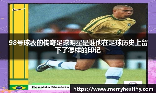 98号球衣的传奇足球明星是谁他在足球历史上留下了怎样的印记