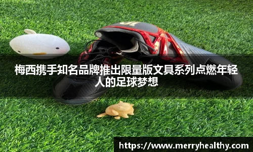 梅西携手知名品牌推出限量版文具系列点燃年轻人的足球梦想