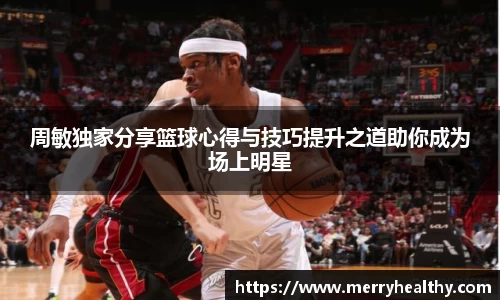 周敏独家分享篮球心得与技巧提升之道助你成为场上明星